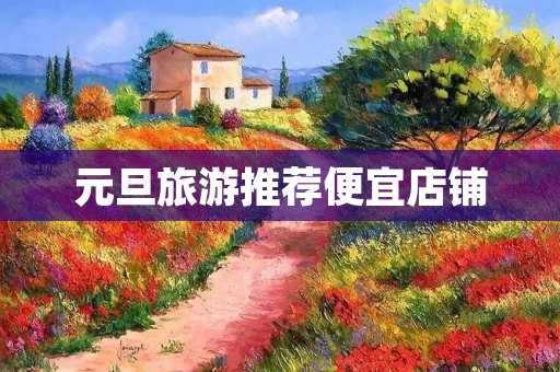 元旦旅游推荐便宜店铺