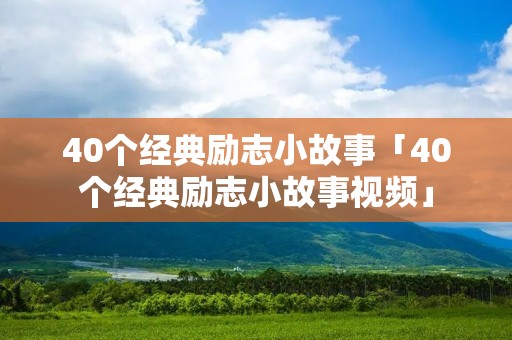 40个经典励志小故事「40个经典励志小故事视频」