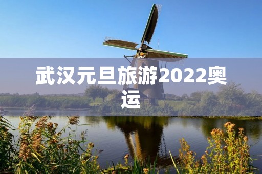 武汉元旦旅游2022奥运