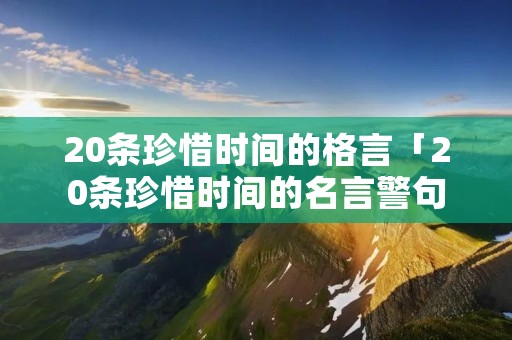 20条珍惜时间的格言「20条珍惜时间的名言警句」