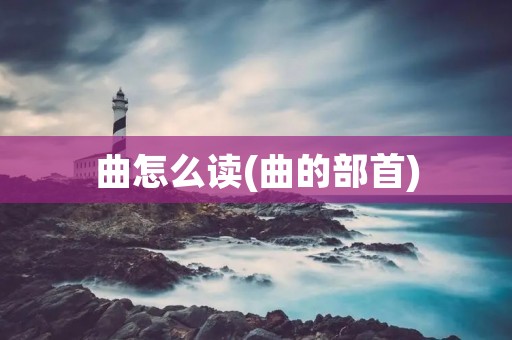 曲怎么读(曲的部首)
