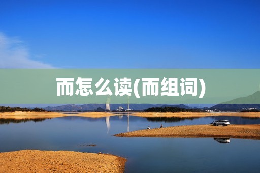 而怎么读(而组词)