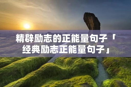 精辟励志的正能量句子「经典励志正能量句子」