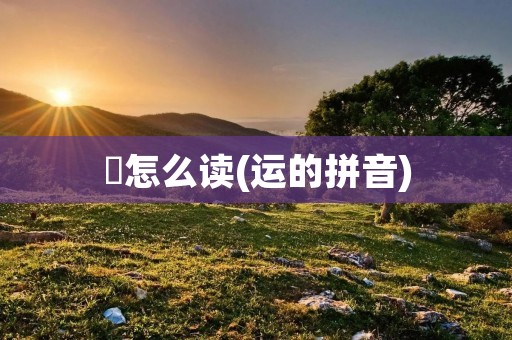 運怎么读(运的拼音)