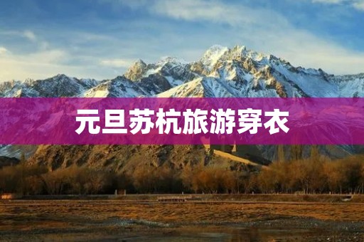 元旦苏杭旅游穿衣
