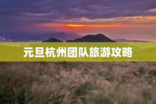 元旦杭州团队旅游攻略