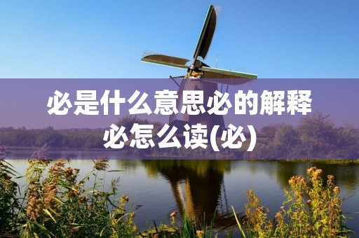 必是什么意思必的解释必怎么读(必)