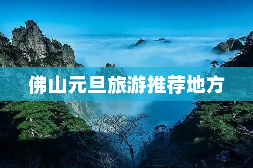 佛山元旦旅游推荐地方