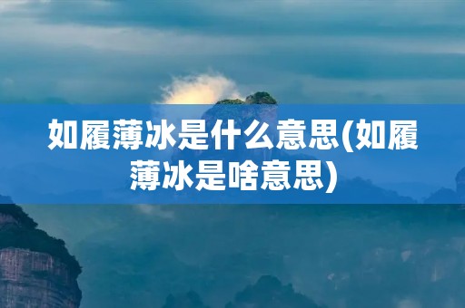 如履薄冰是什么意思(如履薄冰是啥意思)