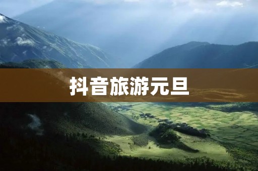 抖音旅游元旦