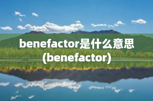 benefactor是什么意思(benefactor)