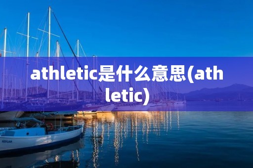 athletic是什么意思(athletic)