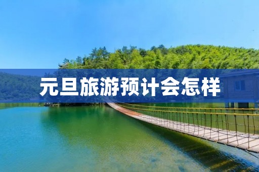 元旦旅游预计会怎样