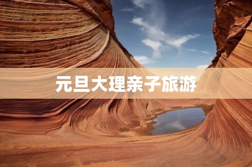 元旦大理亲子旅游