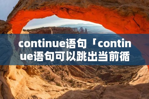 continue语句「continue语句可以跳出当前循环」