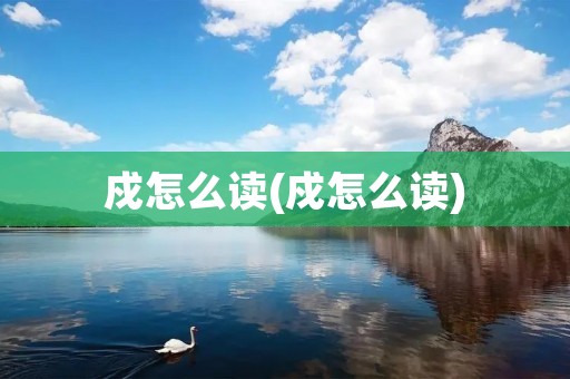戍怎么读(戍怎么读)