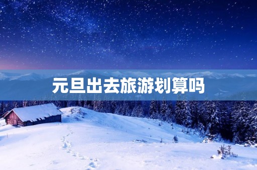 元旦出去旅游划算吗