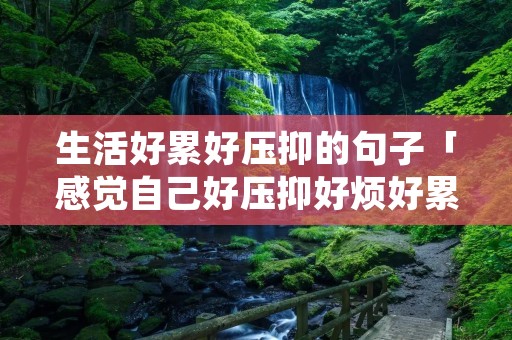 生活好累好压抑的句子「感觉自己好压抑好烦好累」