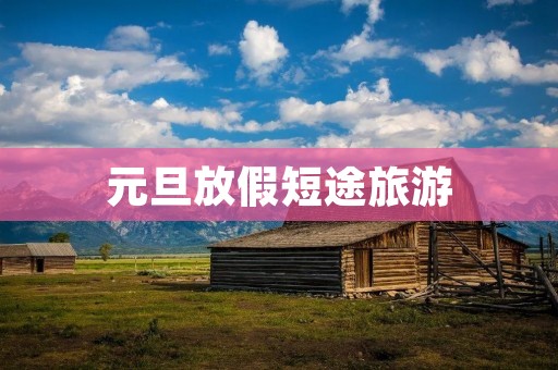 元旦放假短途旅游