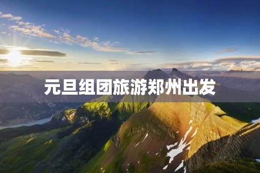 元旦组团旅游郑州出发