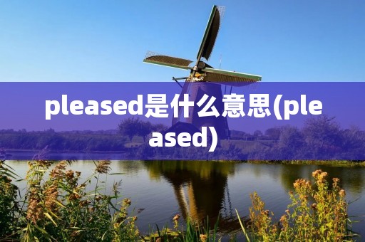 pleased是什么意思(pleased)