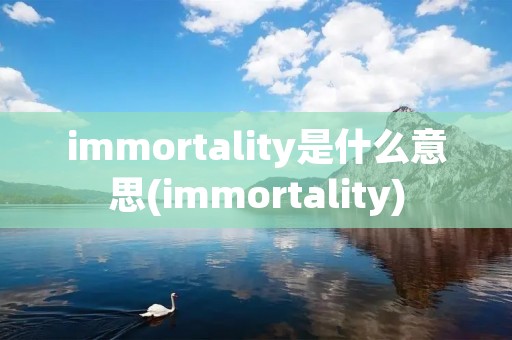 immortality是什么意思(immortality)