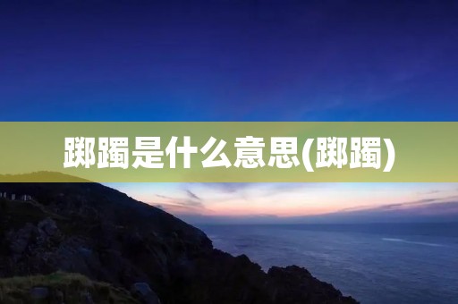 踯躅是什么意思(踯躅)