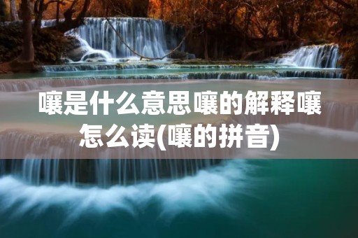 嚷是什么意思嚷的解释嚷怎么读(嚷的拼音)