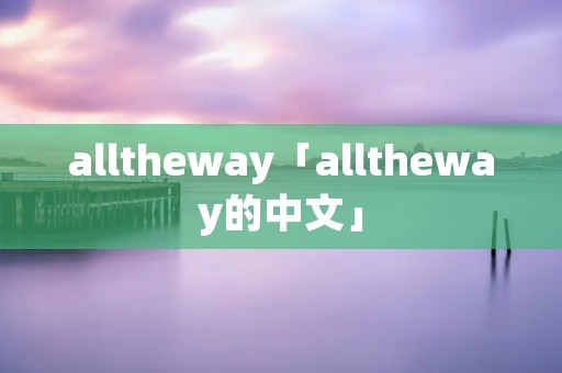 alltheway「alltheway的中文」