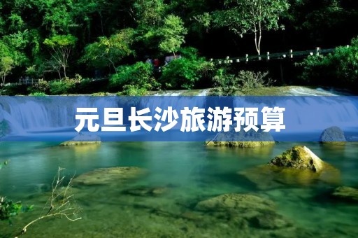 元旦长沙旅游预算