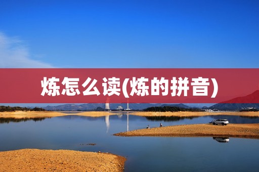 炼怎么读(炼的拼音)