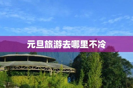 元旦旅游去哪里不冷