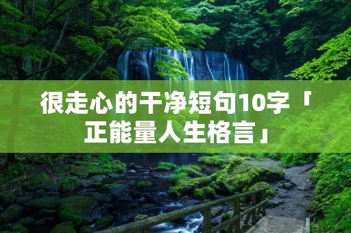 很走心的干净短句10字「正能量人生格言」