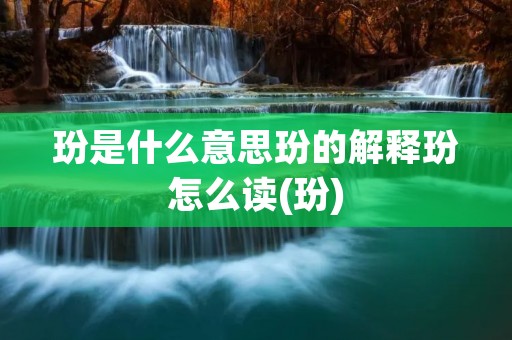 玢是什么意思玢的解释玢怎么读(玢)