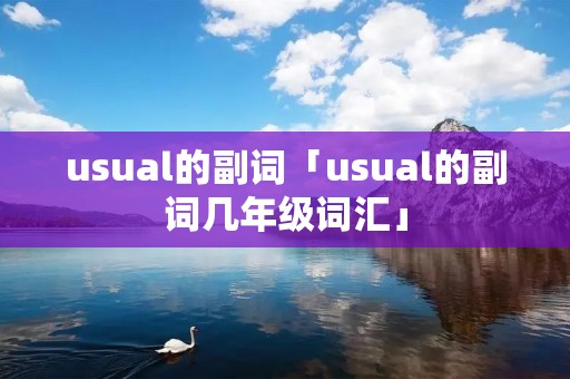 usual的副词「usual的副词几年级词汇」 usual的副词「usual的副词几年级词汇」