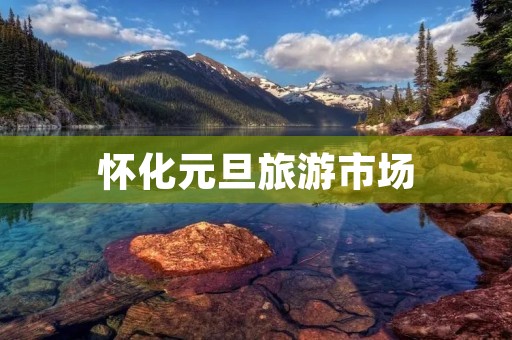 怀化元旦旅游市场