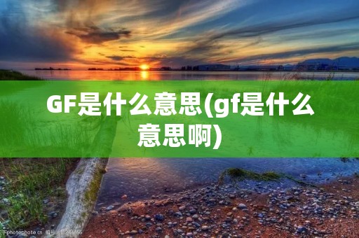 GF是什么意思(gf是什么意思啊)