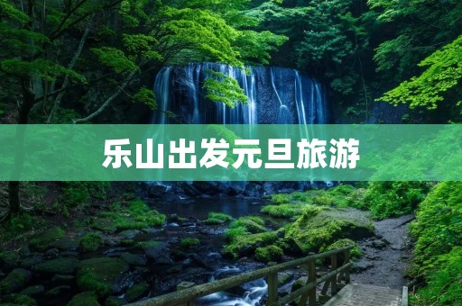 乐山出发元旦旅游