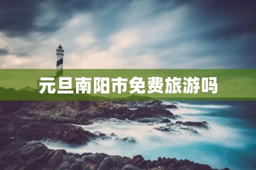 元旦南阳市免费旅游吗