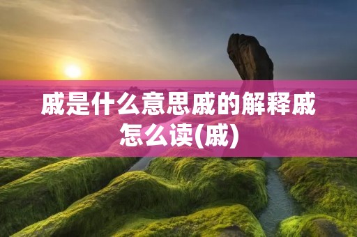 戚是什么意思戚的解释戚怎么读(戚)