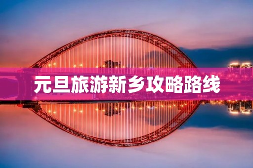 元旦旅游新乡攻略路线