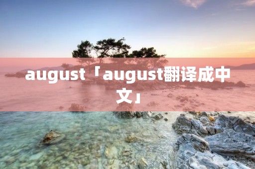 august「august翻译成中文」 august「august翻译成中文」