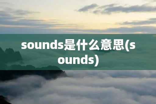 sounds是什么意思(sounds)