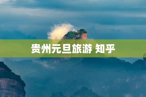 贵州元旦旅游 知乎
