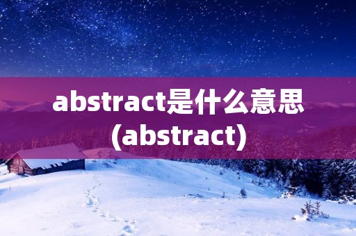 abstract是什么意思(abstract)