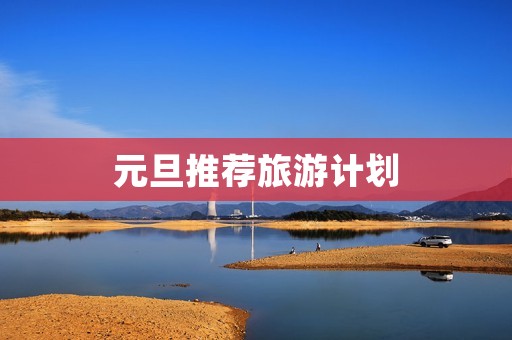 元旦推荐旅游计划
