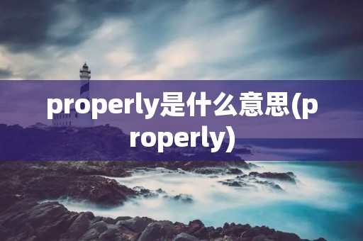 properly是什么意思(properly)