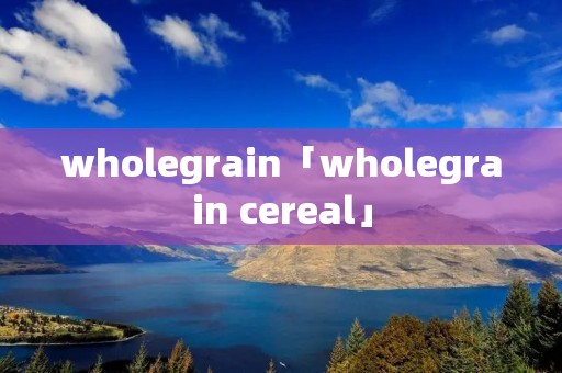 wholegrain「wholegrain cereal」