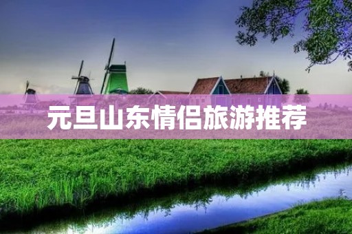 元旦山东情侣旅游推荐