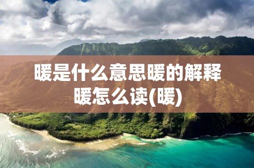 暖是什么意思暖的解释暖怎么读(暖)
